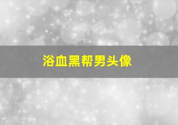 浴血黑帮男头像