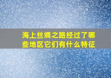 海上丝绸之路经过了哪些地区它们有什么特征