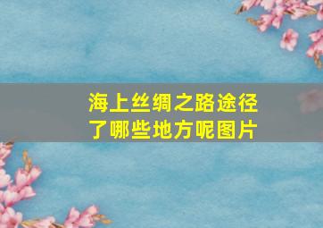 海上丝绸之路途径了哪些地方呢图片