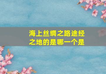 海上丝绸之路途经之地的是哪一个是