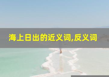 海上日出的近义词,反义词