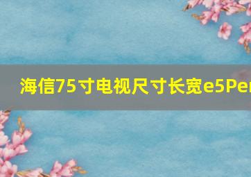 海信75寸电视尺寸长宽e5Per