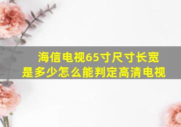 海信电视65寸尺寸长宽是多少怎么能判定高清电视