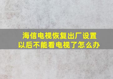 海信电视恢复出厂设置以后不能看电视了怎么办