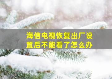 海信电视恢复出厂设置后不能看了怎么办