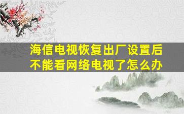 海信电视恢复出厂设置后不能看网络电视了怎么办