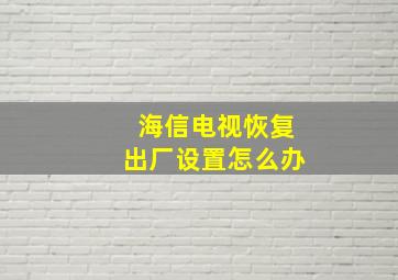 海信电视恢复出厂设置怎么办