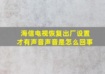 海信电视恢复出厂设置才有声音声音是怎么回事