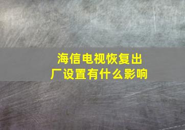 海信电视恢复出厂设置有什么影响