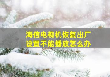 海信电视机恢复出厂设置不能播放怎么办