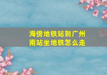 海傍地铁站到广州南站坐地铁怎么走