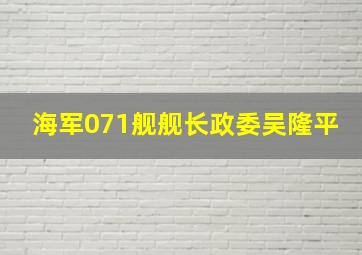 海军071舰舰长政委吴隆平