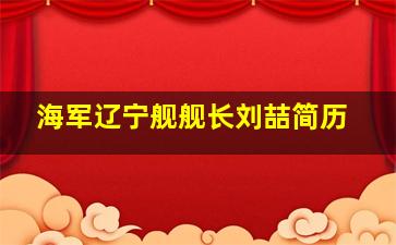 海军辽宁舰舰长刘喆简历