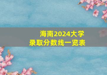 海南2024大学录取分数线一览表