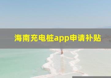 海南充电桩app申请补贴