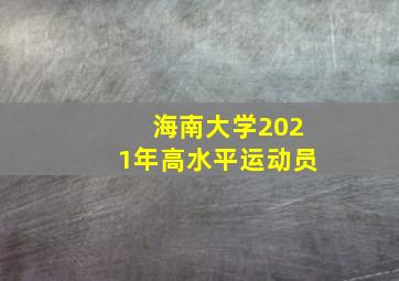 海南大学2021年高水平运动员