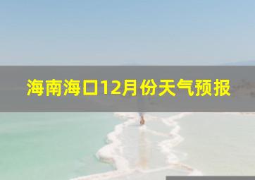 海南海口12月份天气预报