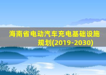 海南省电动汽车充电基础设施规划(2019-2030)