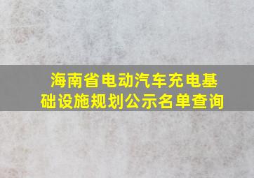 海南省电动汽车充电基础设施规划公示名单查询