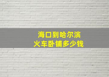 海口到哈尔滨火车卧铺多少钱