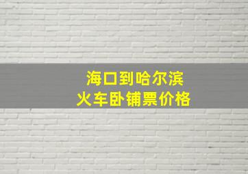 海口到哈尔滨火车卧铺票价格