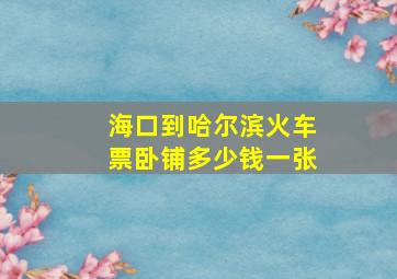 海口到哈尔滨火车票卧铺多少钱一张