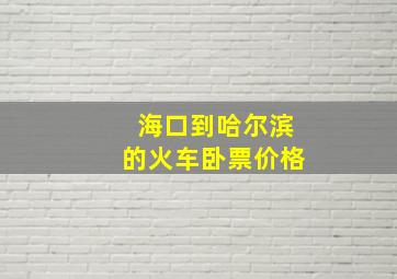 海口到哈尔滨的火车卧票价格