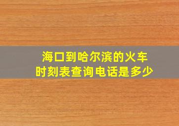 海口到哈尔滨的火车时刻表查询电话是多少