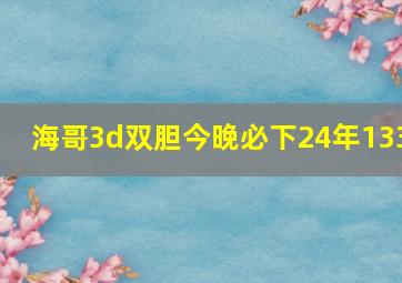 海哥3d双胆今晚必下24年133