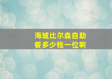 海城比尔森自助餐多少钱一位啊