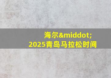 海尔·2025青岛马拉松时间