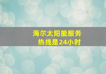 海尔太阳能服务热线是24小时