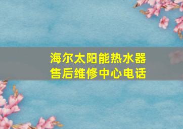 海尔太阳能热水器售后维修中心电话