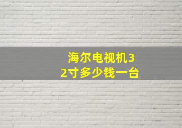 海尔电视机32寸多少钱一台