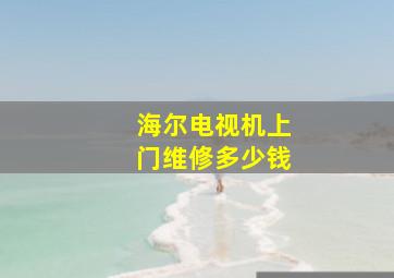 海尔电视机上门维修多少钱