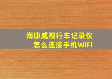 海康威视行车记录仪怎么连接手机WiFi