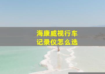 海康威视行车记录仪怎么选