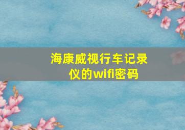 海康威视行车记录仪的wifi密码