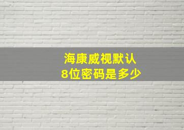 海康威视默认8位密码是多少