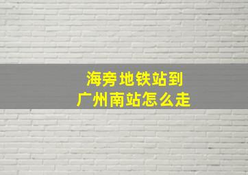 海旁地铁站到广州南站怎么走