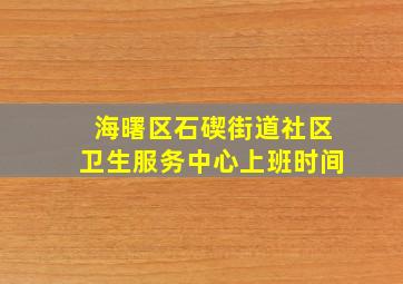 海曙区石碶街道社区卫生服务中心上班时间