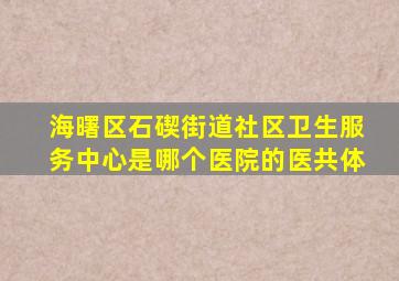 海曙区石碶街道社区卫生服务中心是哪个医院的医共体