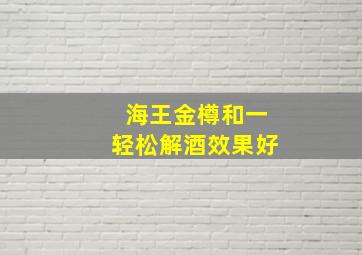 海王金樽和一轻松解酒效果好