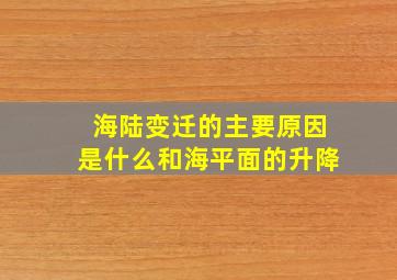 海陆变迁的主要原因是什么和海平面的升降