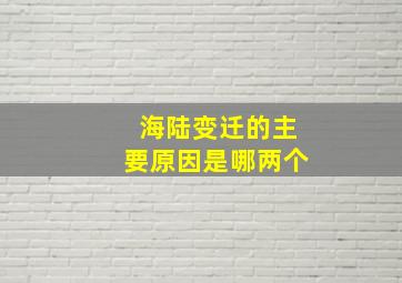 海陆变迁的主要原因是哪两个