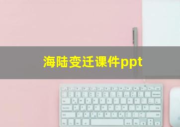 海陆变迁课件ppt