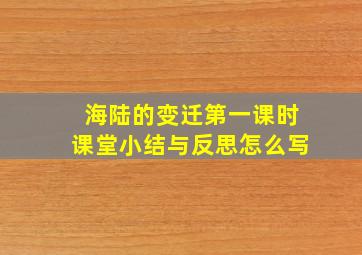 海陆的变迁第一课时课堂小结与反思怎么写