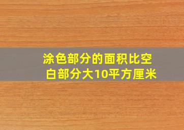 涂色部分的面积比空白部分大10平方厘米