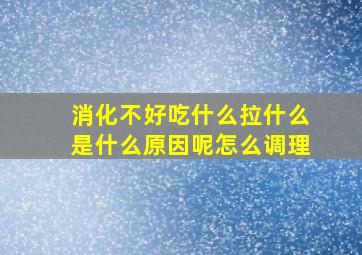 消化不好吃什么拉什么是什么原因呢怎么调理