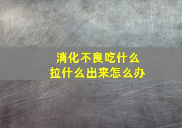 消化不良吃什么拉什么出来怎么办